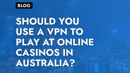 Should You use a VPN to Play at Online Casinos in Australia?