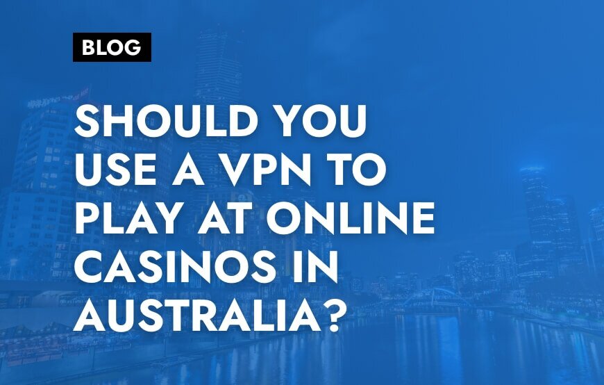 Should You use a VPN to Play at Online Casinos in Australia